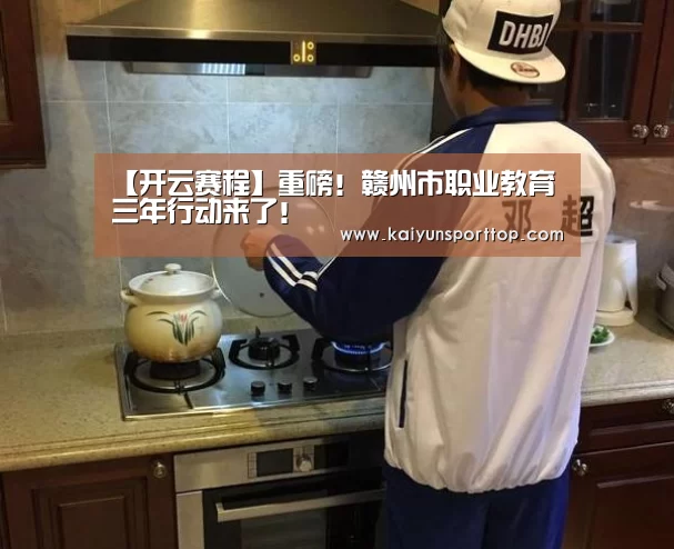 【开云赛程】重磅！赣州市职业教育三年行动来了！
