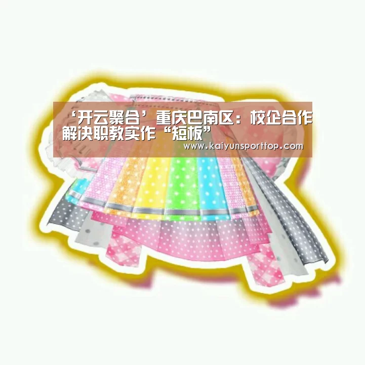 ‘开云聚合’重庆巴南区：校企合作解决职教实作“短板”