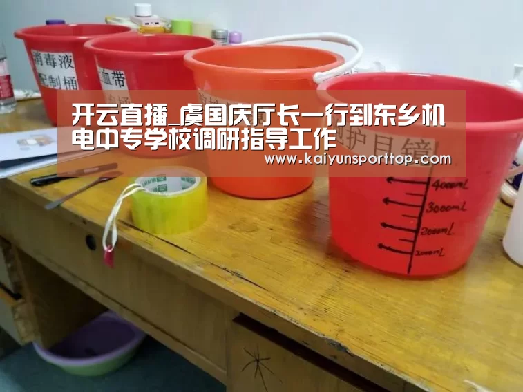 开云直播_虞国庆厅长一行到东乡机电中专学校调研指导工作(图1) 开云赛程
