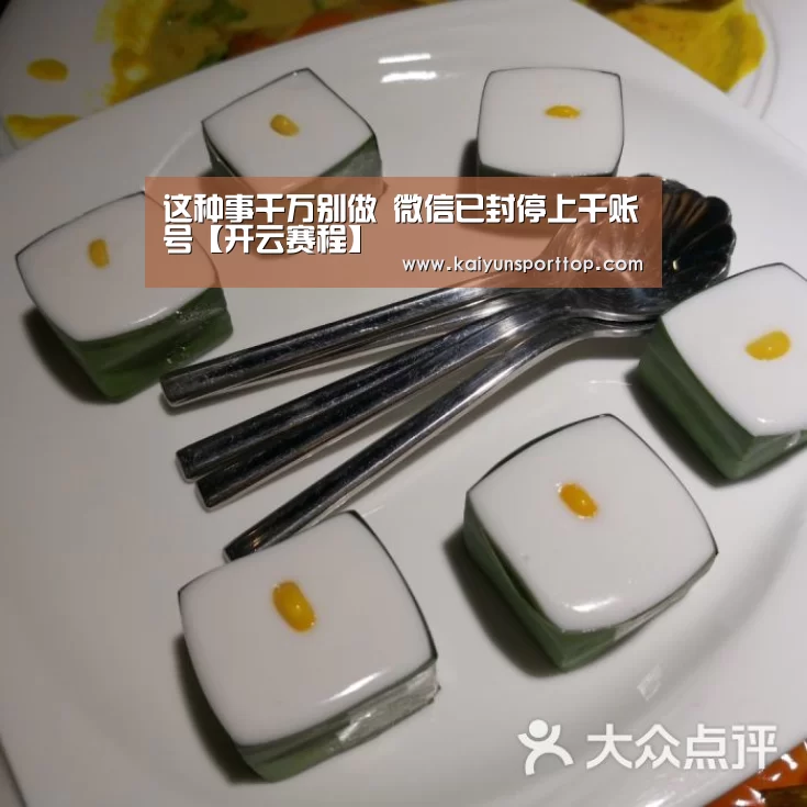 这种事千万别做 微信已封停上千账号【开云赛程】(图4) 开云官网
